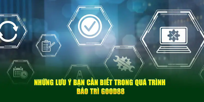 Những lưu ý bạn cần biết trong quá trình bảo trì Good88