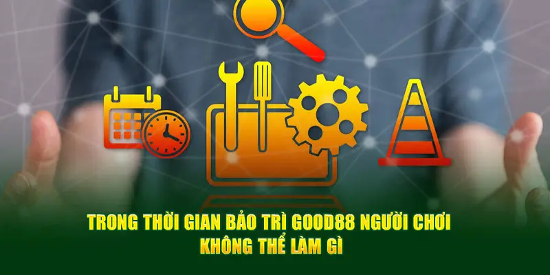 Trong thời gian bảo trì Good88 người chơi không thể làm gì?