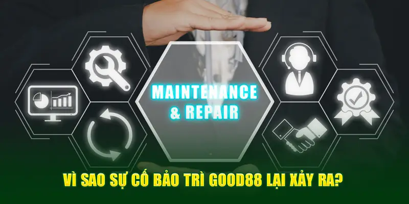 Vì sao sự cố bảo trì Good88 lại xảy ra?